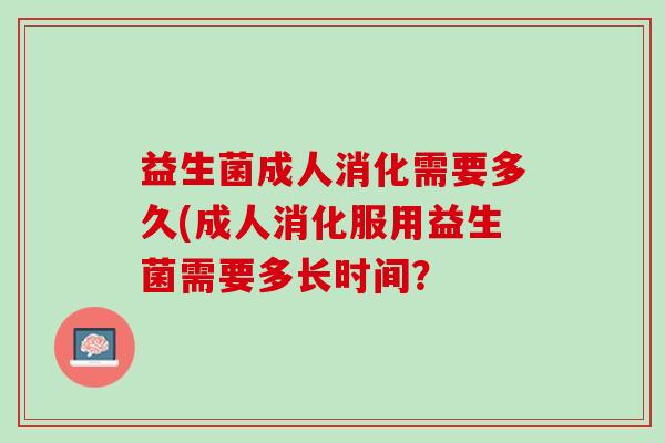 益生菌成人消化需要多久(成人消化服用益生菌需要多长时间？