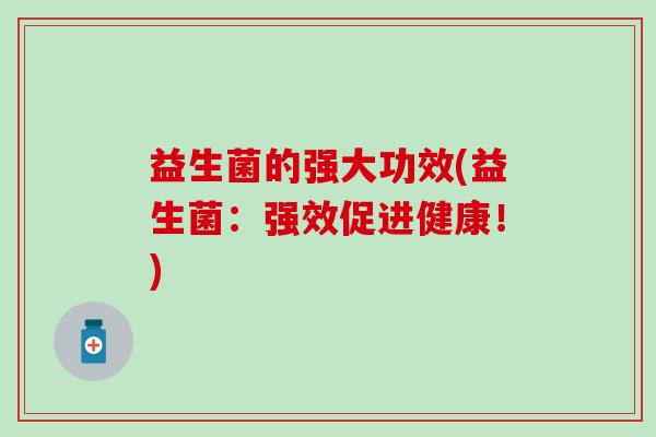 益生菌的强大功效(益生菌：强效促进健康！)