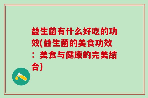 益生菌有什么好吃的功效(益生菌的美食功效：美食与健康的完美结合)