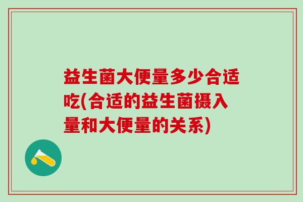 益生菌大便量多少合适吃(合适的益生菌摄入量和大便量的关系)