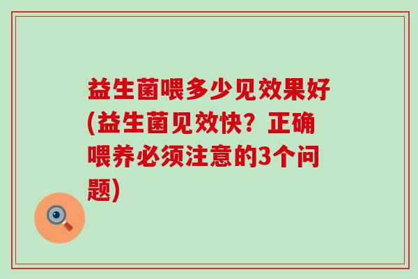 益生菌喂多少见效果好(益生菌见效快？正确喂养必须注意的3个问题)