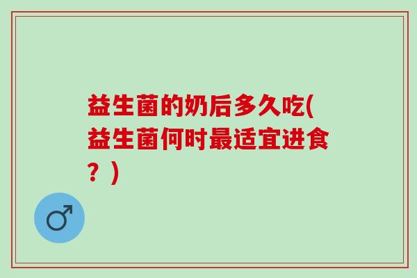 益生菌的奶后多久吃(益生菌何时最适宜进食？)