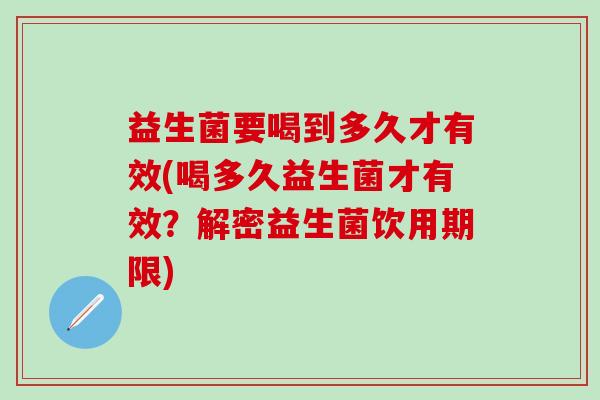 益生菌要喝到多久才有效(喝多久益生菌才有效？解密益生菌饮用期限)