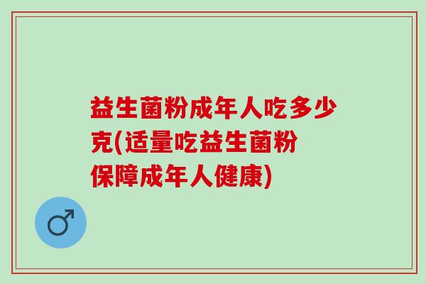 益生菌粉成年人吃多少克(适量吃益生菌粉 保障成年人健康)