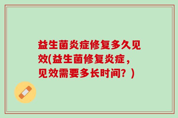 益生菌炎症修复多久见效(益生菌修复炎症，见效需要多长时间？)