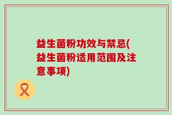 益生菌粉功效与禁忌(益生菌粉适用范围及注意事项)