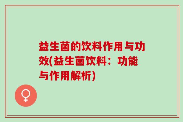 益生菌的饮料作用与功效(益生菌饮料：功能与作用解析)
