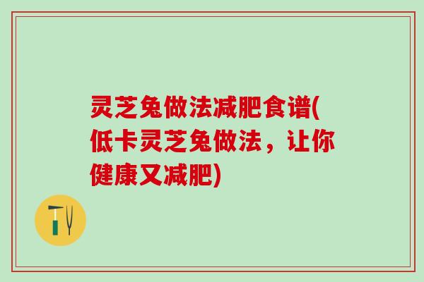灵芝兔做法减肥食谱(低卡灵芝兔做法，让你健康又减肥)