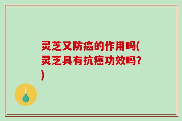 灵芝又防癌的作用吗(灵芝具有抗癌功效吗？)