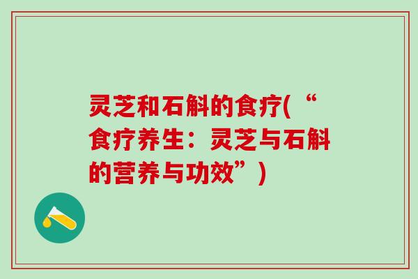 灵芝和石斛的食疗(“食疗养生：灵芝与石斛的营养与功效”)