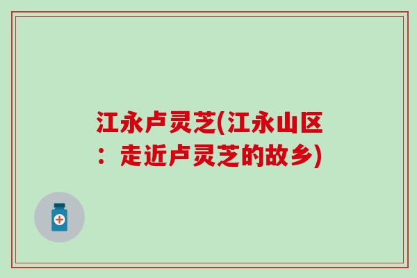 江永卢灵芝(江永山区：走近卢灵芝的故乡)
