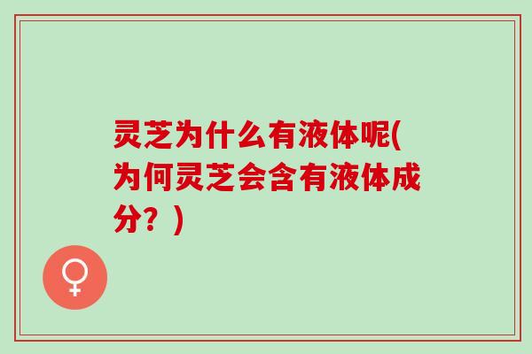 灵芝为什么有液体呢(为何灵芝会含有液体成分？)