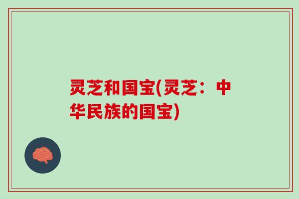 灵芝和国宝(灵芝：中华民族的国宝)