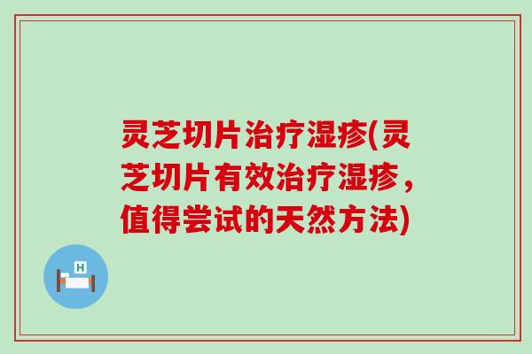 灵芝切片治疗湿疹(灵芝切片有效治疗湿疹，值得尝试的天然方法)
