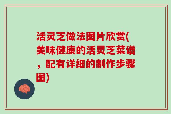 活灵芝做法图片欣赏(美味健康的活灵芝菜谱,配有详细的制作步骤图) 活灵芝做法图片欣赏(美味健康的活灵芝菜谱,配有详细的制作步骤图)