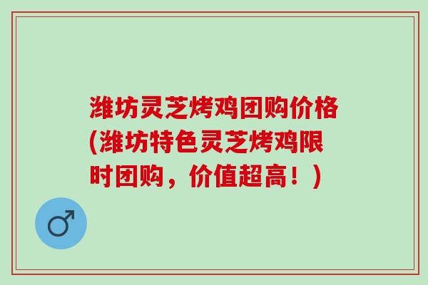 潍坊灵芝烤鸡团购价格(潍坊特色灵芝烤鸡限时团购，价值超高！)