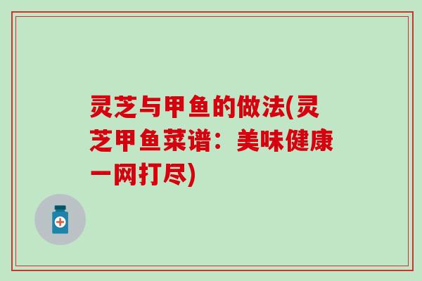 灵芝与甲鱼的做法(灵芝甲鱼菜谱：美味健康一网打尽)