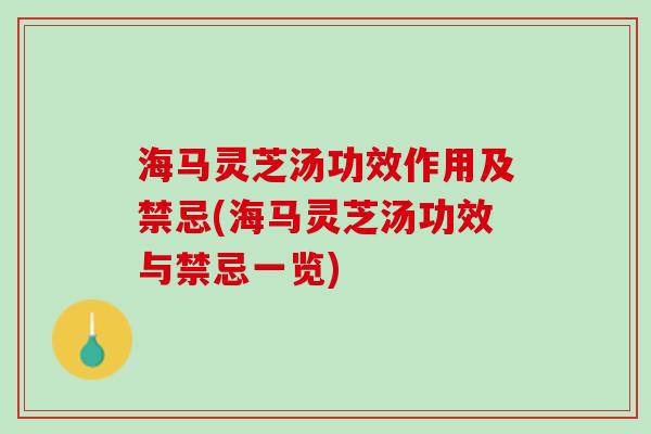 海马灵芝汤功效作用及禁忌(海马灵芝汤功效与禁忌一览)