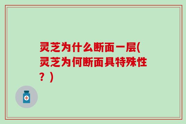 灵芝为什么断面一层(灵芝为何断面具特殊性？)