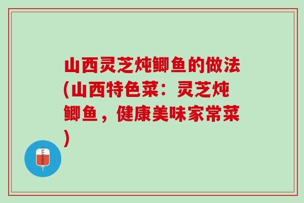 山西灵芝炖鲫鱼的做法(山西特色菜：灵芝炖鲫鱼，健康美味家常菜)