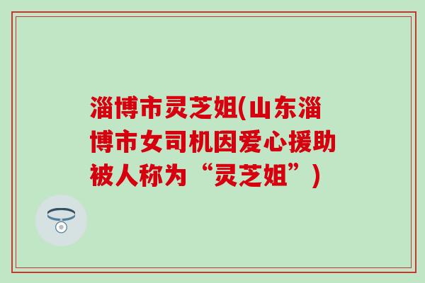 淄博市灵芝姐(山东淄博市女司机因爱心援助被人称为“灵芝姐”)