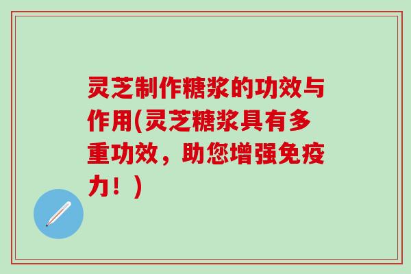 灵芝制作糖浆的功效与作用(灵芝糖浆具有多重功效，助您增强免疫力！)