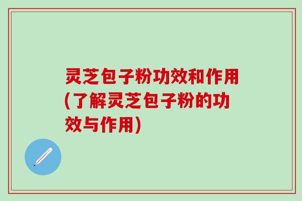 灵芝包子粉功效和作用(了解灵芝包子粉的功效与作用)
