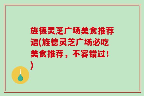 旌德灵芝广场美食推荐语(旌德灵芝广场必吃美食推荐，不容错过！)