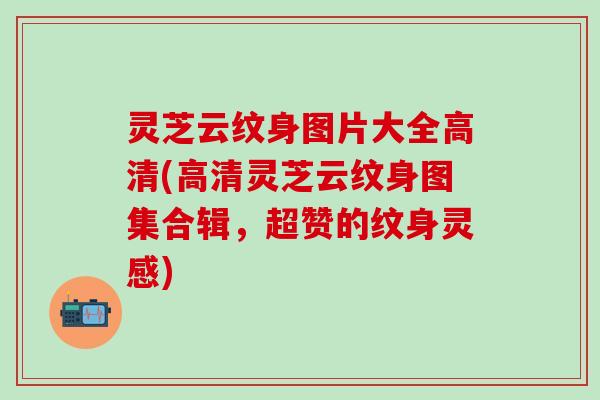 灵芝云纹身图片大全高清(高清灵芝云纹身图集合辑，超赞的纹身灵感)