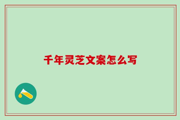 千年灵芝文案怎么写