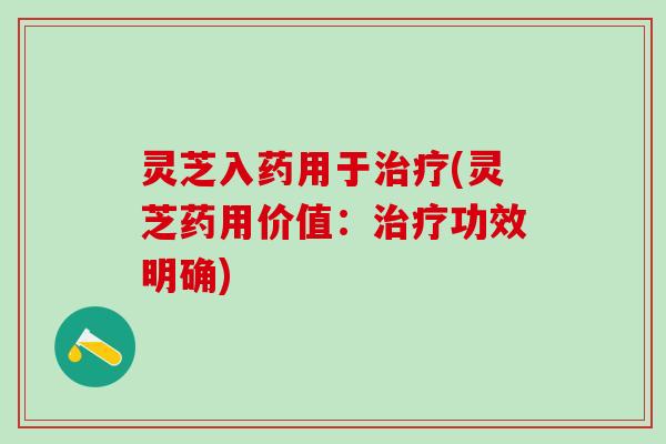 灵芝入药用于治疗(灵芝药用价值：治疗功效明确)