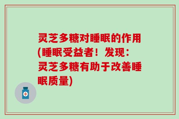 灵芝多糖对睡眠的作用(睡眠受益者！发现：灵芝多糖有助于改善睡眠质量)