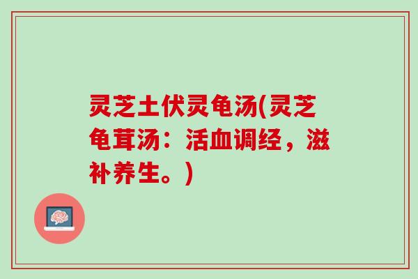 灵芝土伏灵龟汤(灵芝龟茸汤：活血调经，滋补养生。)