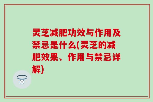 灵芝功效与作用及禁忌是什么(灵芝的效果、作用与禁忌详解) 灵芝功效与作用及禁忌是什么(灵芝的效果、作用与禁忌详解)