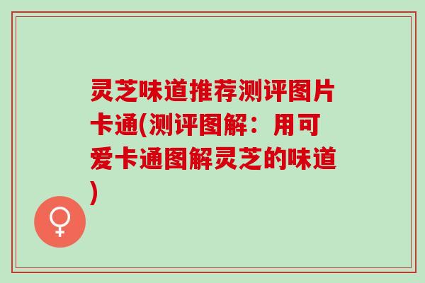 灵芝味道推荐测评图片卡通(测评图解：用可爱卡通图解灵芝的味道)