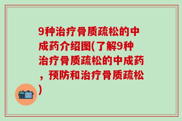 9种治疗骨质疏松的中成药介绍图(了解9种治疗骨质疏松的中成药，预防和治疗骨质疏松)