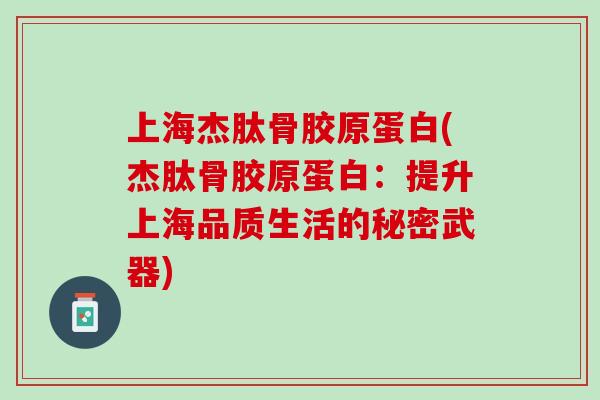 上海杰肽骨胶原蛋白(杰肽骨胶原蛋白：提升上海品质生活的秘密武器)