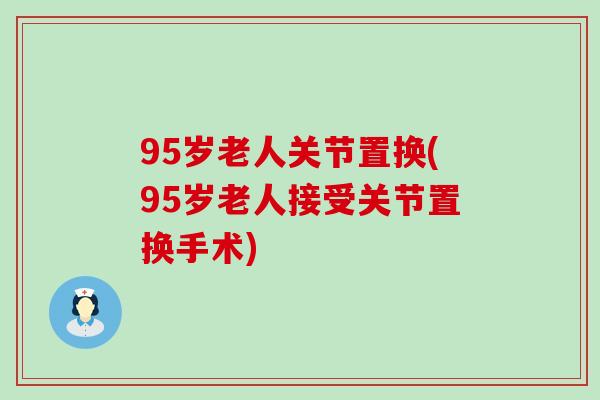 95岁老人关节置换(95岁老人接受关节置换手术)