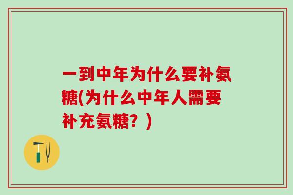 一到中年为什么要补氨糖(为什么中年人需要补充氨糖？)