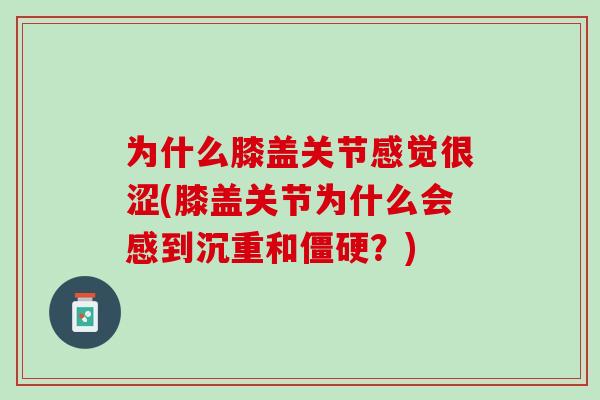 为什么膝盖关节感觉很涩(膝盖关节为什么会感到沉重和僵硬？)
