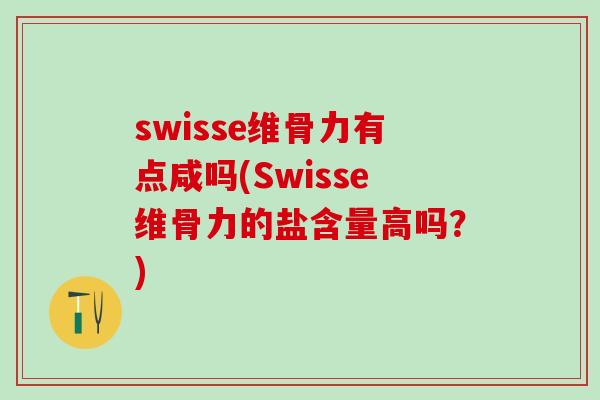 swisse维骨力有点咸吗(Swisse维骨力的盐含量高吗？)