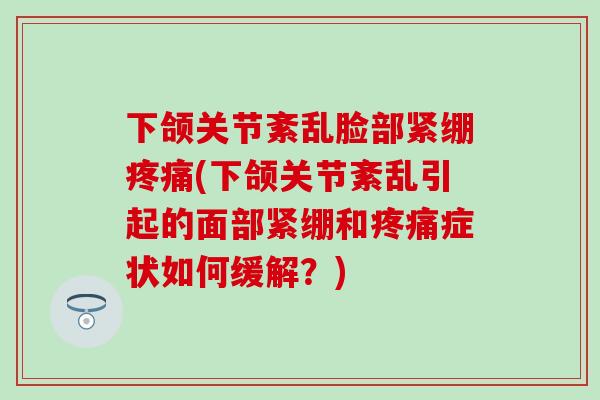 下颌关节紊乱脸部紧绷疼痛(下颌关节紊乱引起的面部紧绷和疼痛症状如何缓解？)