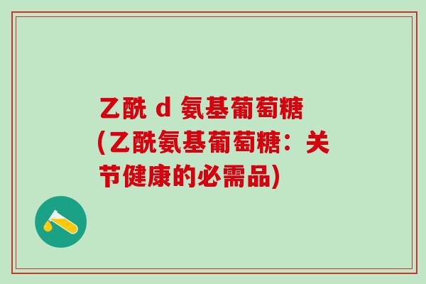 乙酰 d 氨基葡萄糖(乙酰氨基葡萄糖：关节健康的必需品)