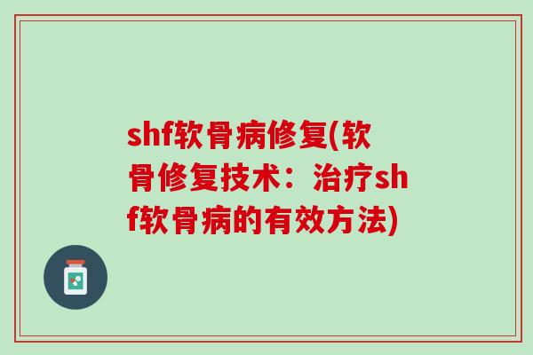 shf软骨病修复(软骨修复技术：治疗shf软骨病的有效方法)