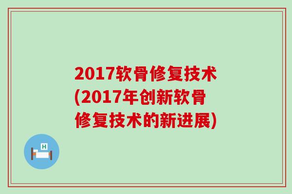 2017软骨修复技术(2017年创新软骨修复技术的新进展)