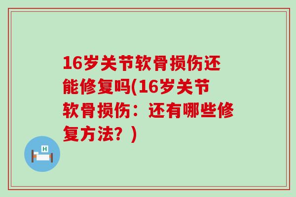 16岁关节软骨损伤还能修复吗(16岁关节软骨损伤：还有哪些修复方法？)