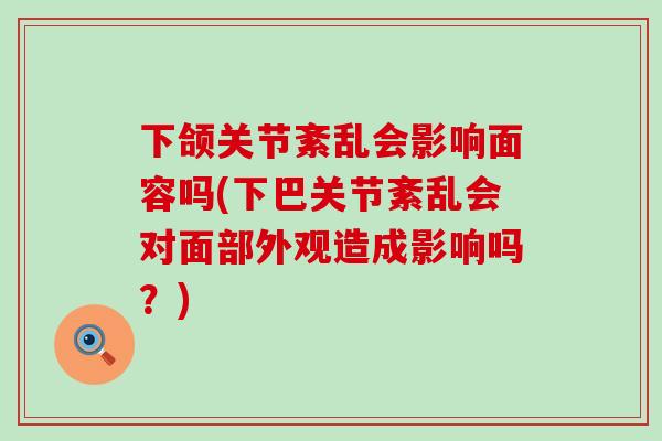下颌关节紊乱会影响面容吗(下巴关节紊乱会对面部外观造成影响吗？)