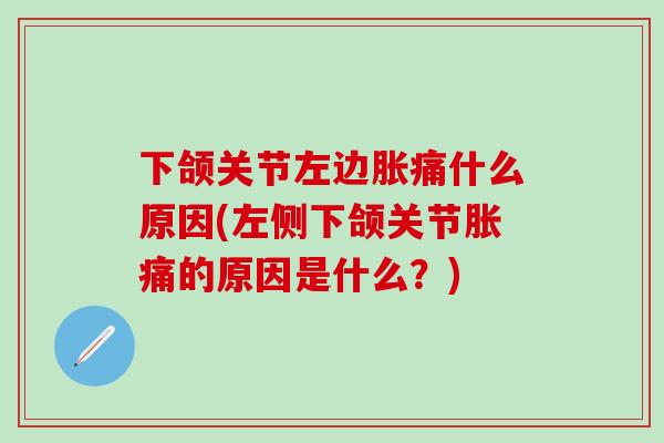 下颌关节左边胀痛什么原因(左侧下颌关节胀痛的原因是什么？)