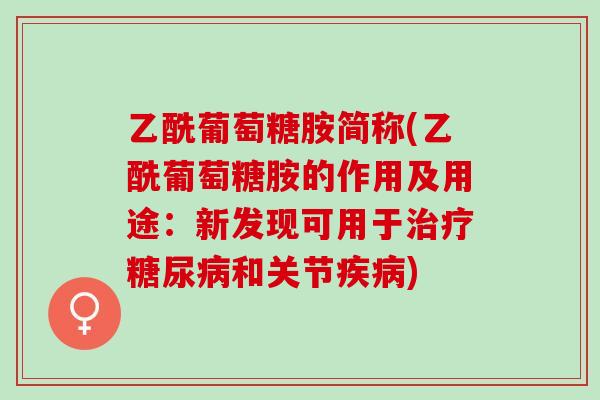 乙酰葡萄糖胺简称(乙酰葡萄糖胺的作用及用途：新发现可用于治疗糖尿病和关节疾病)