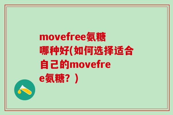 movefree氨糖哪种好(如何选择适合自己的movefree氨糖？)